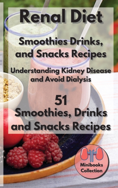 Renal diet Smoothies, Drink and Snacks Recipes : Understanding Kidney Disease and Avoid Dialysis. 51 Smoothies, Drink and Snacks Recipes, Hardback Book