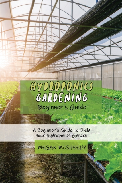 Hydroponics Gardening Beginner's Guide : A Beginner's Guide to Build Your Hydroponics Garden, Paperback / softback Book