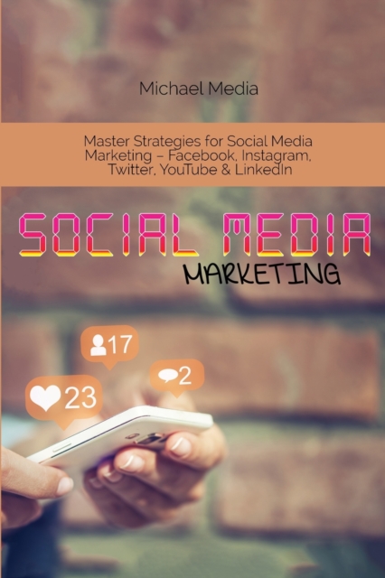 Social Media Marketing : Master Strategies for Social Media Marketing - Facebook, Instagram, Twitter, YouTube & LinkedIn, Paperback / softback Book