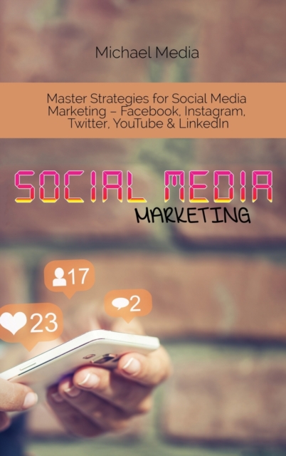 Social Media Marketing : Master Strategies for Social Media Marketing - Facebook, Instagram, Twitter, YouTube & LinkedIn, Hardback Book