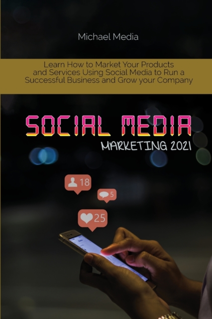 Social Media Marketing 2021 : Learn How to Market Your Products and Services Using Social Media to Run a Successful Business and Grow your Company, Paperback / softback Book