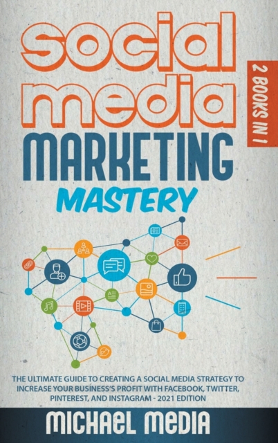 Social Media Marketing Mastery : The Ultimate, Powerful, And Step-By-Step Guide That Will Teach You The Best Strategies To Boost Your Business And Attract New Customers 24x7, Hardback Book