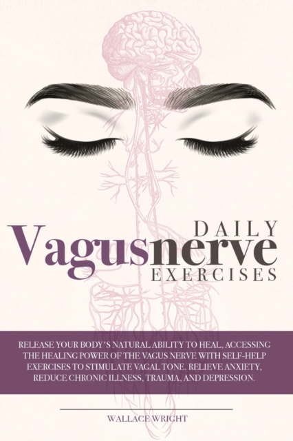 Daily Vagus Nerve Exercises : Release Your Body's Natural Ability to Heal, Accessing the Healing Power of the Vagus Nerve with Self-Help Exercises to Stimulate Vagal Tone. Relieve Anxiety, Reduce Chro, Paperback / softback Book