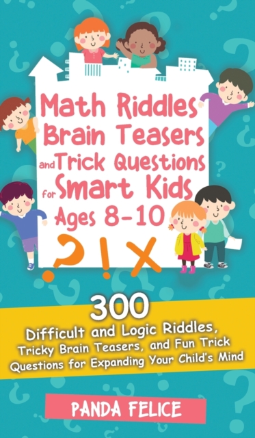 Math Riddles, Brain Teasers and Trick Questions for Smart Kids Ages 8-10 : 300 Difficult and Logic Riddles, Tricky Brain Teasers, and Fun Trick Questions for Expanding Your Child's Mind, Hardback Book