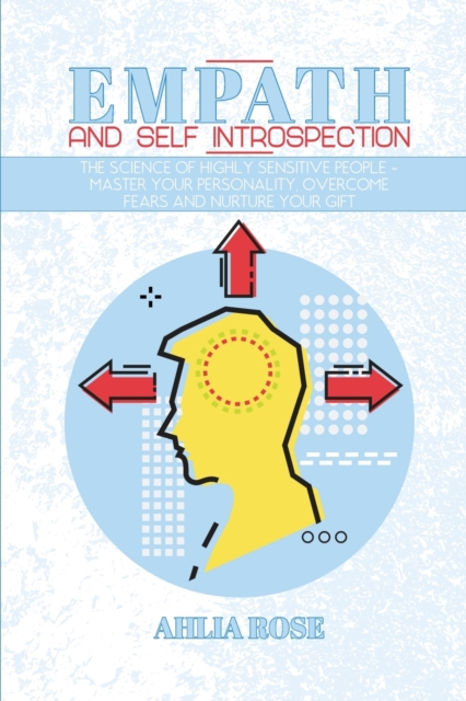 Empath and Self Introspection : The Science of Highly Sensitive People - Master Your Personality, Overcome Fears and Nurture Your Gift, Paperback / softback Book