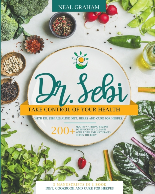 Dr. Sebi : Take Control of Your Health with Dr. Sebi Alkaline Diet, Herbs and Cure for Herpes. 200+ Mouth Watering Recipes to Effectively Cleanse Your Liver and Naturally Detox the Body. 3 Manuscripts, Paperback / softback Book
