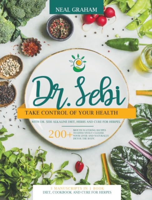 Dr. Sebi : Take Control of Your Health with Dr. Sebi Alkaline Diet, Herbs and Cure for Herpes. 200+ Mouth Watering Recipes to Effectively Cleanse Your Liver and Naturally Detox the Body. 3 Manuscripts, Hardback Book