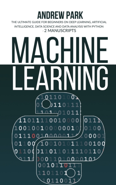 Machine Learning : The Ultimate Guide for Beginners on Deep Learning, Artificial Intelligence, Data Science and Data Analysis with Python - 2 Manuscripts, Hardback Book