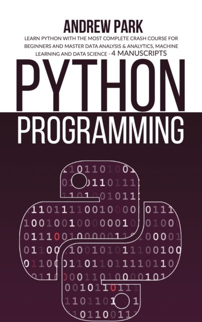 Python Programming : Learn Python with the Most Complete Crash Course for Beginners and Master Data Analysis & Analytics, Machine Learning and Data Science - 4 Manuscripts, Hardback Book