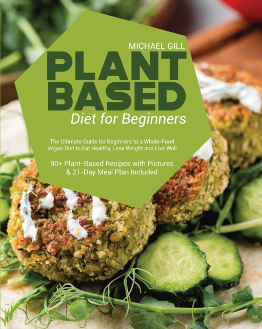 Plant Based Diet for Beginners : The Ultimate Guide for Beginners to a Whole-Food Vegan Diet to Eat Healthy, Lose Weight and Live Well - 90+ Plant-Based Recipes with Pictures & 21-Day Meal Plan Includ, Paperback / softback Book