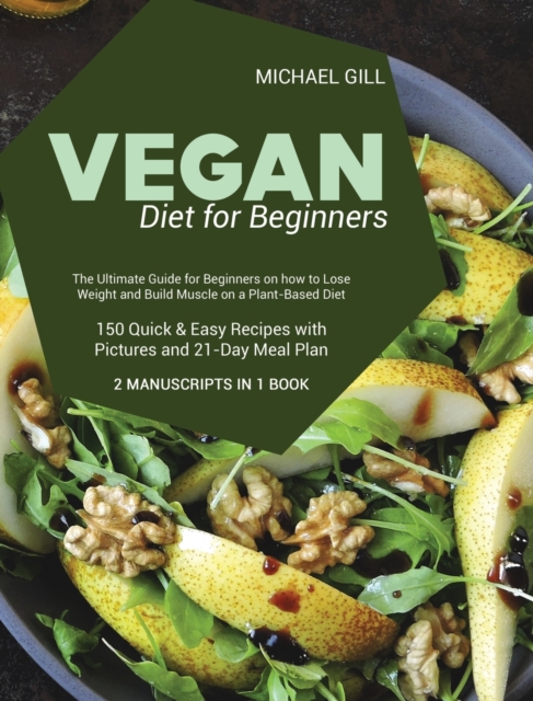 Vegan Diet for Beginnners : The Ultimate Guide for Beginners on how to Lose Weight and Build Muscle on a Plant-Based Diet - 150 Quick and Easy Recipes with Pictures and 21-Day Meal Plan - 2 Manuscript, Hardback Book