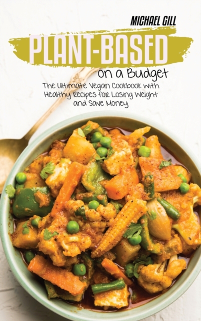 Plant-Based on a Budget : The Ultimate Vegan Cookbook with Healthy Recipes for Losing Weight and Save Money, Hardback Book