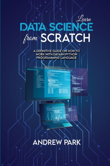 Learn Data Science from Scratch : A Definitive Guide on How to Work with Data in Python Programming Language, Paperback / softback Book