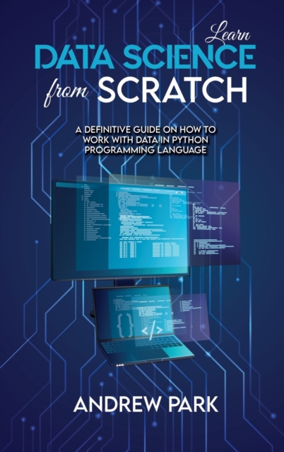 Learn Data Science from Scratch : A Definitive Guide on How to Work with Data in Python Programming Language, Hardback Book