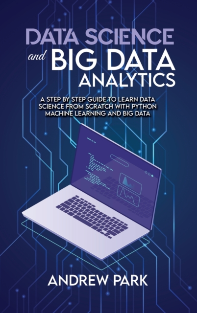 Data Science and Big Data Analytics : A Step by Step Guide to learn data science from Scratch with Python Machine Learning and Big Data, Hardback Book