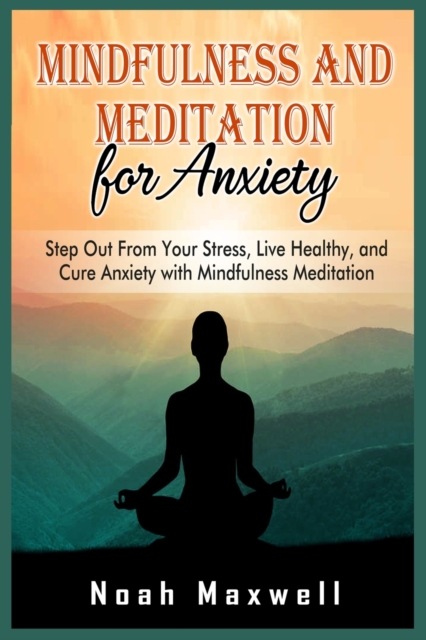 Mindfulness and Meditation for Anxiety : Step Out From Your Stress, Live Healthy, and Cure Anxiety with Mindfulness Meditation, Paperback / softback Book