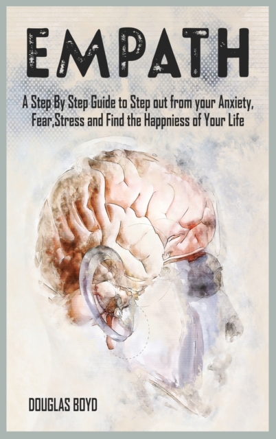 Empath : A Step By Step Guide to Step out from your Anxiety, Fear, Stress and Find the Happiness of Your Life, Hardback Book