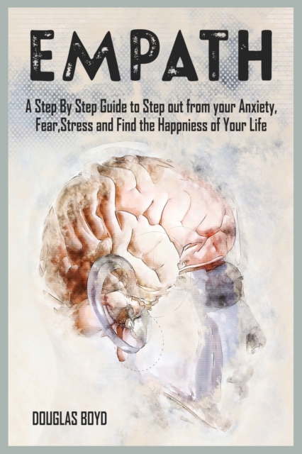 Empath : A Step By Step Guide to Step out from your Anxiety, Fear, Stress and Find the Happiness of Your Life, Paperback / softback Book