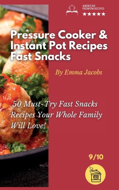 Pressure Cooker and Instant Pot Recipes - Fast Snacks : 50 Must-Try Fast Snacks Recipes Your Whole Family Will Love!, Hardback Book