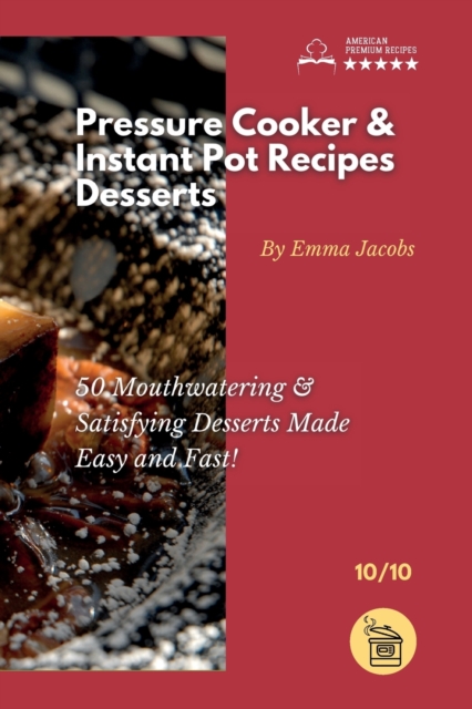 Pressure Cooker and Instant Pot Recipes - Desserts : 50 Mouthwatering & Satisfying Desserts Made Easy and Fast!, Paperback / softback Book
