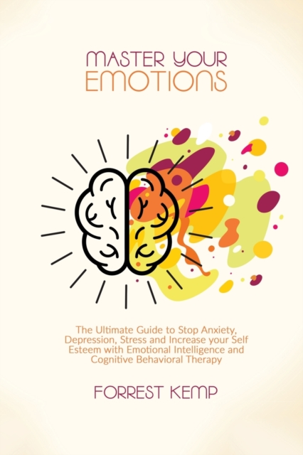 Master Your Emotions : The Ultimate Guide to Stop Anxiety, Depression, Stress and Increase your Self Esteem with Emotional Intelligence and Cognitive Behavioral Therapy, Paperback / softback Book