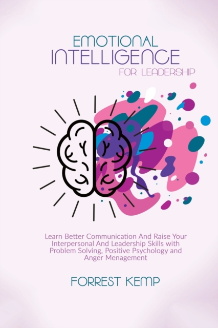Emotional Intelligence for Leadership : Learn Better Communication and Raise Your Interpersonal and Leadership Skills with Problem Solving, Positive Psychology and Anger Management, Paperback / softback Book