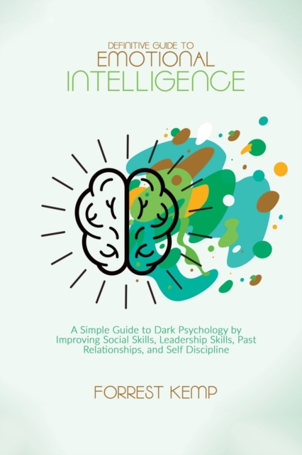 Definitive Guide to Emotional Intelligence : A Simple Guide to Dark Psychology by Improving Social Skills, Leadership Skills, Past Relationships, and Self Discipline, Paperback / softback Book