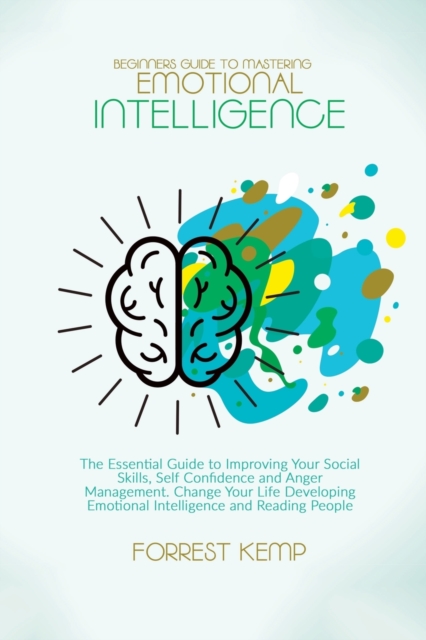 Beginners Guide to Mastering Emotional Intelligence : The Essential Guide to Improving Your Social Skills, Self Confidence and Anger Management. Change Your Life Developing Emotional Intelligence and, Paperback / softback Book