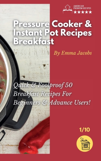 Pressure Cooker and Instant Pot Recipes - Breakfast : Quick and Foolproof 50 Breakfast Recipes For Beginners and Advance Users!, Hardback Book