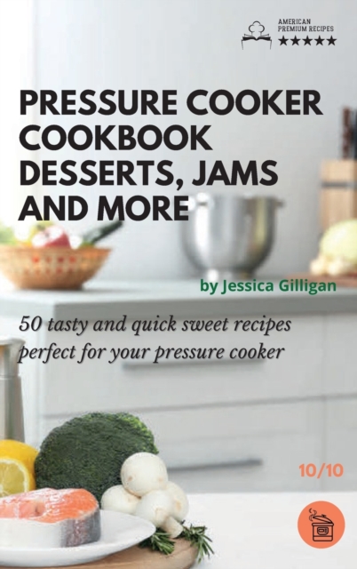 Pressure Cooker Cookbook Desserts Jams and more : 50 tasty and quick sweet recipes perfect for your pressure cooker, Hardback Book