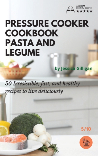Pressure Cooker Cookbook Pasta and Legume : 50 Irresistible, fast, and healthy recipes to live deliciously, Hardback Book