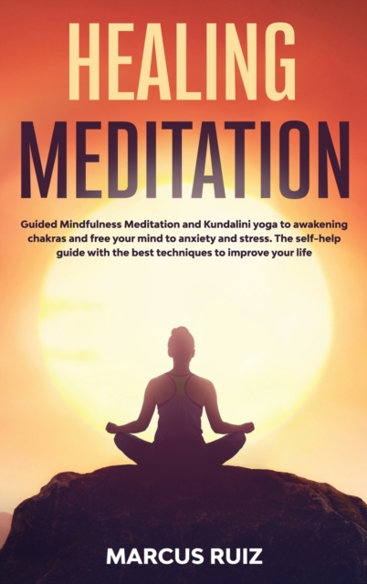 Healing Meditation : Guided Mindfulness Meditation and Kundalini yoga to awakening chakras and free your mind to anxiety and stress. The self-help guide with the best techniques to improve your life, Hardback Book