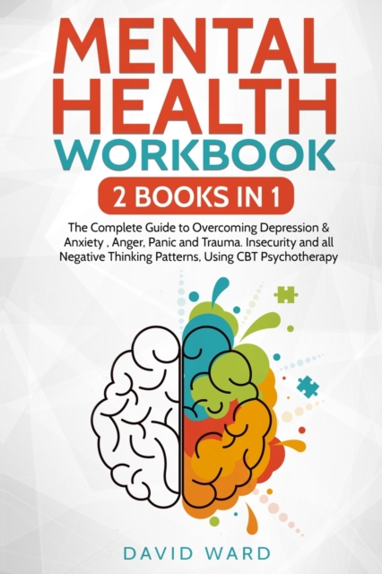 Mental Health Workbook : 2 BOOKS IN 1 The Complete Guide to Overcoming Depression & Anxiety, Anger, Panic and Trauma. Insecurity and all Negative Thinking Patterns, Using CBT Psychotherapy, Paperback / softback Book
