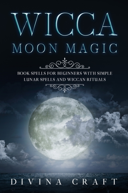 Wicca Moon Magic : Book Spells for Beginners with simple Lunar Spells and Wiccan Rituals, Paperback / softback Book