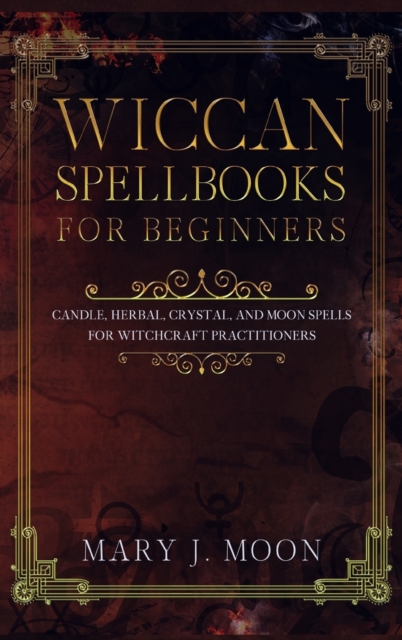 Wiccan Spellbooks for Beginners : Candle, Herbal, Crystal, and Moon Spells for Witchcraft Practitioners, Hardback Book