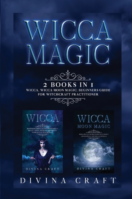 Wicca Magic : 2 books in 1: Wicca, Wicca Moon Magic. Beginners guide for witchcraft practitioner, Paperback / softback Book