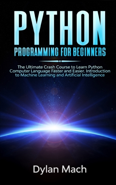PYTHON Programming for Beginners : The Ultimate Crash Course to Learn Python Computer Language Faster and Easier. Introduction to Machine Learning and Artificial Intelligence, Hardback Book