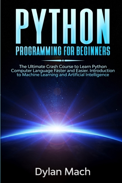 PYTHON Programming for Beginners : The Ultimate Crash Course to Learn Python Computer Language Faster and Easier. Introduction to Machine Learning and Artificial Intelligence, Paperback / softback Book