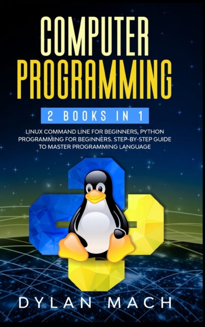 Computer Programming : 2 books in 1: LINUX COMMAND LINE For Beginners, PYTHON Programming For Beginners. Step-by-Step Guide to master Programming Language, Hardback Book