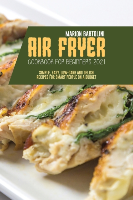 Air Fryer Cookbook for Beginners 2021 : Simple, Easy, Low-Carb and Delish Recipes for Smart People on a Budget, Paperback / softback Book