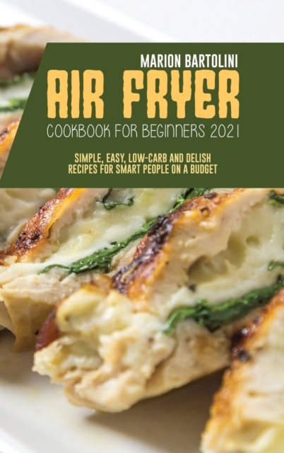 Air Fryer Cookbook for Beginners 2021 : Simple, Easy, Low-Carb and Delish Recipes for Smart People on a Budget, Hardback Book