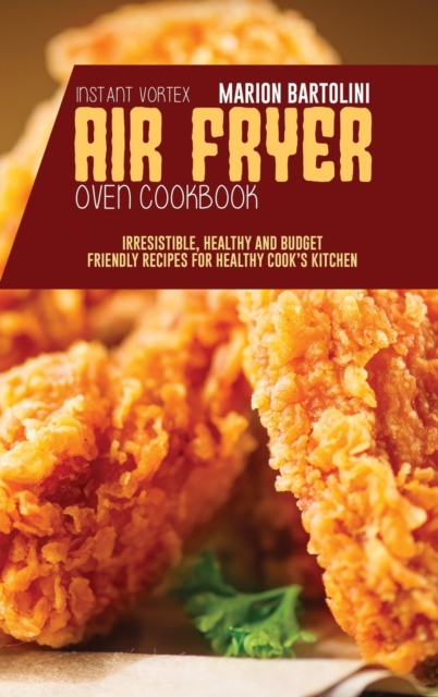Instant Vortex Air Fryer Oven Cookbook : Irresistible, Healthy and Budget Friendly Recipes for Healthy Cook's Kitchen, Hardback Book
