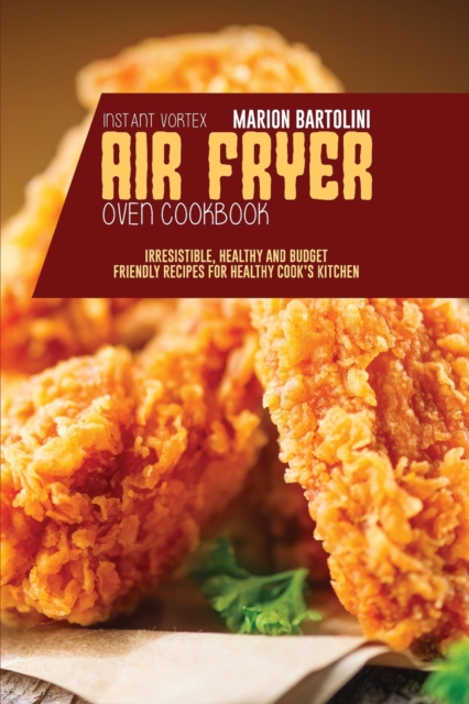 Instant Vortex Air Fryer Oven Cookbook : Irresistible, Healthy and Budget Friendly Recipes for Healthy Cook's Kitchen, Paperback / softback Book