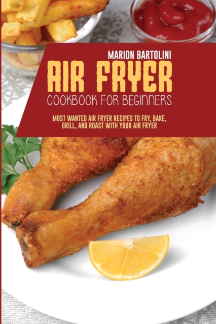 Air Fryer Cookbook For Beginners : Most Wanted Air Fryer Recipes to Fry, Bake, Grill, and Roast with Your Air Fryer, Paperback / softback Book