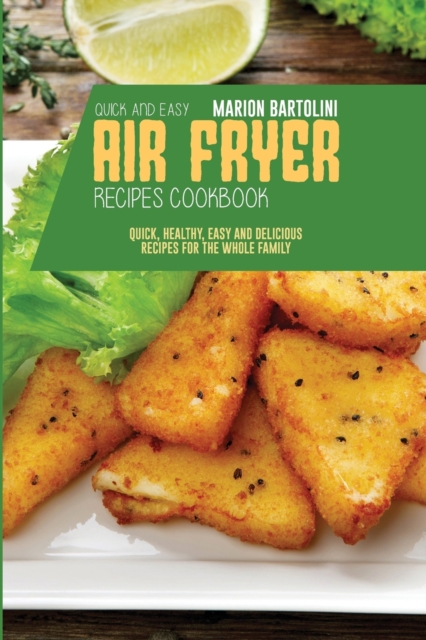 Quick and Easy Air Fryer Recipes Cookbook : Quick, Healthy, Easy and Delicious Recipes for The Whole Family, Paperback / softback Book