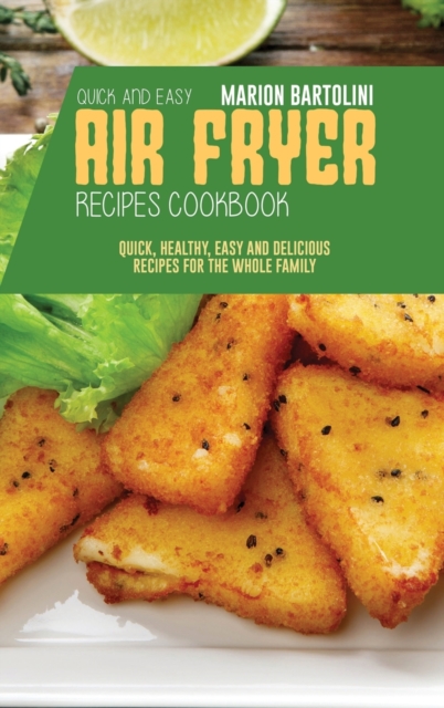 Quick and Easy Air Fryer Recipes Cookbook : Quick, Healthy, Easy and Delicious Recipes for The Whole Family, Hardback Book