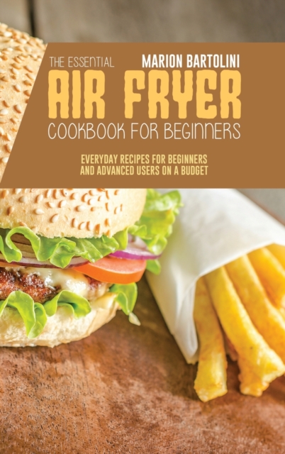 The Essential Air Fryer Cookbook for Beginners : Everyday Recipes for Beginners and Advanced Users on a Budget, Hardback Book