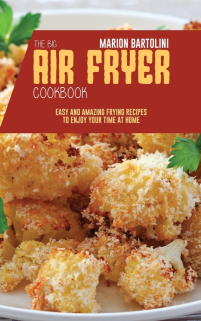 The Big Air Fryer Cookbook : Easy and Amazing Frying Recipes to Enjoy your Time at Home, Hardback Book