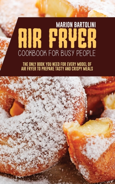 Air Fryer Cookbook for Busy People : The Only Book You Need for every model of Air Fryer to Prepare Tasty and Crispy Meals, Hardback Book