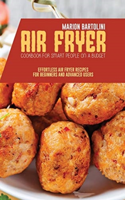 Air Fryer Cookbook for Smart People on a Budget : Effortless Air Fryer Recipes for Beginners and Advanced Users, Hardback Book